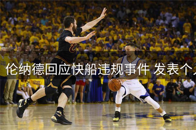 伦纳德回应快船违规事件 发表个人担责声明