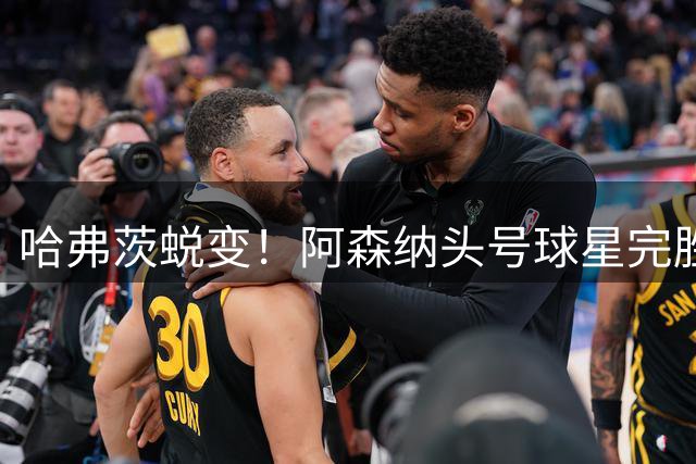 哈弗茨蜕变！阿森纳头号球星完胜7000万王牌