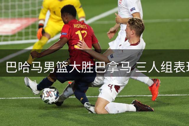 巴哈马男篮大胜巴拿马 三人组表现出色领衔取胜