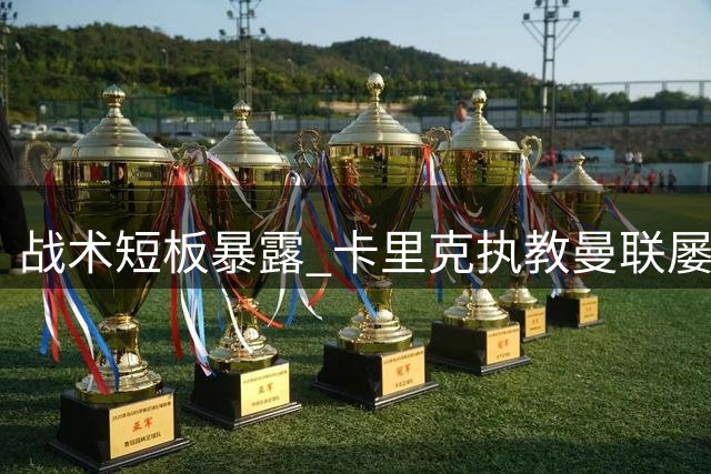 战术短板暴露 卡里克执教曼联屡遭五后卫阵型克制