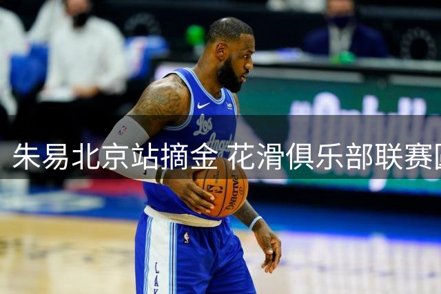 朱易北京站摘金 花滑俱乐部联赛圆满落幕
