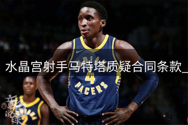 水晶宫射手马特塔质疑合同条款 将纠纷诉至FIFA