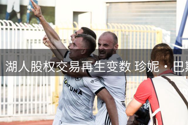 湖人股权交易再生变数 珍妮·巴斯拒绝出售家族股份