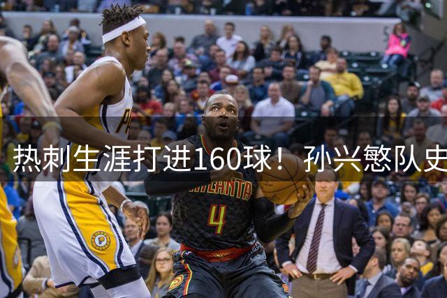 热刺生涯打进160球！孙兴慜=队史Top5射手