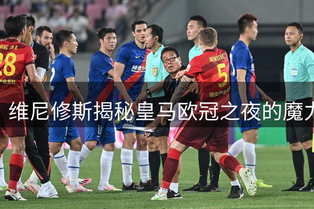 维尼修斯揭秘皇马欧冠之夜的魔力之源
