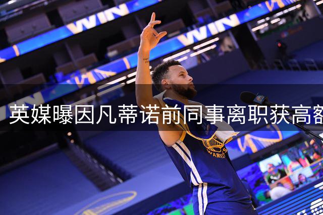 英媒曝因凡蒂诺前同事离职获高额补偿 牵出欧足联调查风波