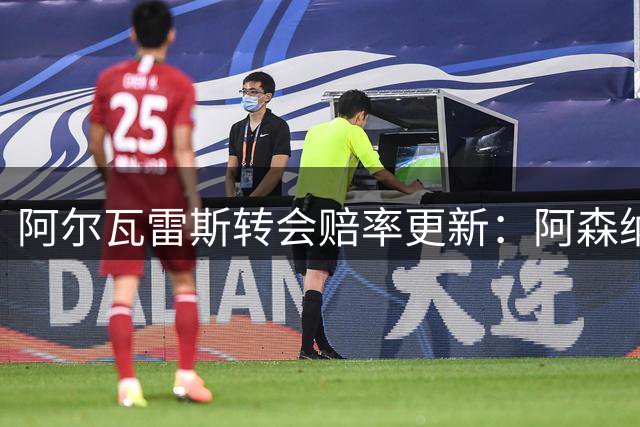 阿尔瓦雷斯转会赔率更新：阿森纳位居榜首