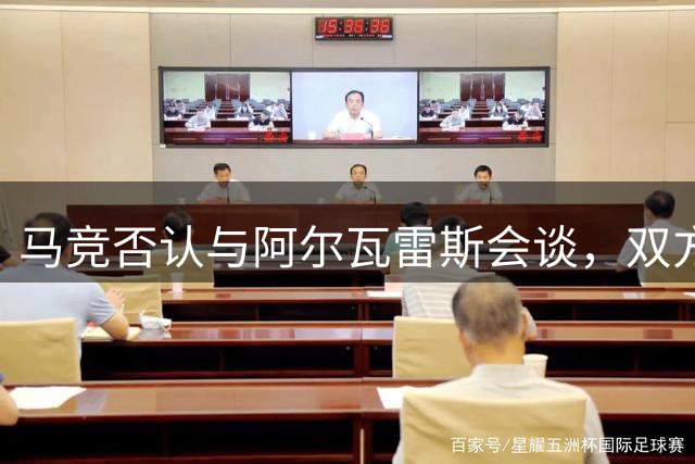 马竞否认与阿尔瓦雷斯会谈，双方立场保持清晰
