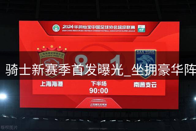 骑士新赛季首发曝光 坐拥豪华阵容剑指东部