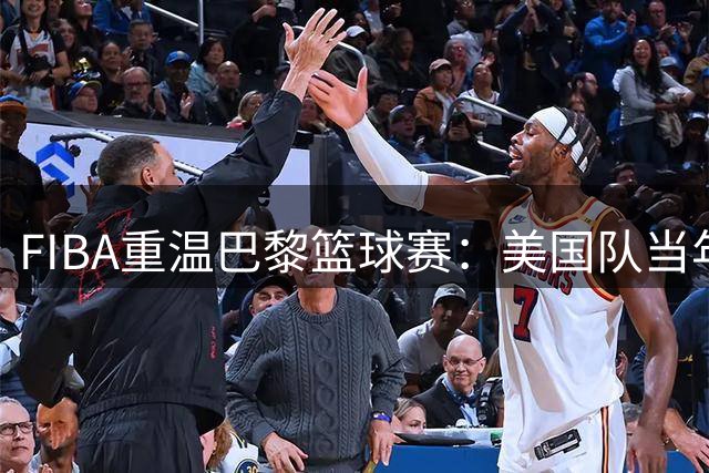 FIBA重温巴黎篮球赛：美国队当年创佳绩
